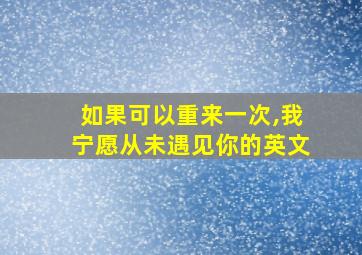 如果可以重来一次,我宁愿从未遇见你的英文