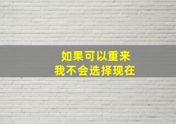 如果可以重来我不会选择现在