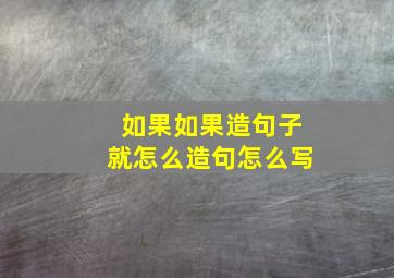 如果如果造句子就怎么造句怎么写