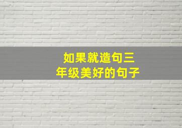 如果就造句三年级美好的句子