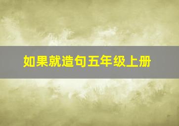 如果就造句五年级上册