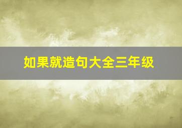 如果就造句大全三年级