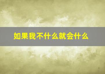 如果我不什么就会什么