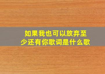 如果我也可以放弃至少还有你歌词是什么歌