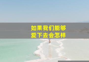 如果我们能够爱下去会怎样