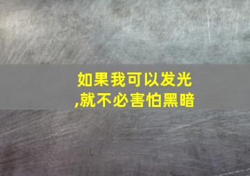 如果我可以发光,就不必害怕黑暗