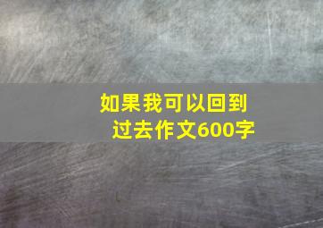 如果我可以回到过去作文600字