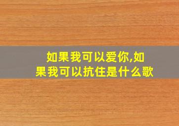 如果我可以爱你,如果我可以抗住是什么歌