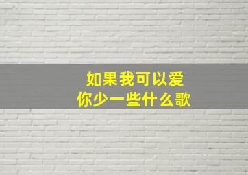 如果我可以爱你少一些什么歌