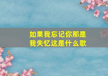 如果我忘记你那是我失忆这是什么歌