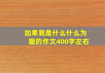 如果我是什么什么为题的作文400字左右