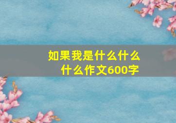 如果我是什么什么什么作文600字