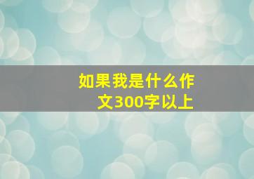 如果我是什么作文300字以上