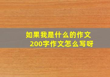 如果我是什么的作文200字作文怎么写呀