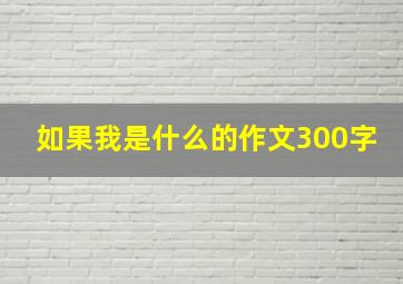 如果我是什么的作文300字