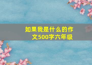 如果我是什么的作文500字六年级