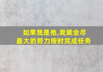 如果我是他,我就会尽最大的努力按时完成任务