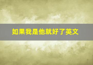 如果我是他就好了英文