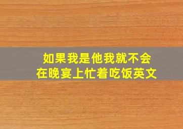 如果我是他我就不会在晚宴上忙着吃饭英文