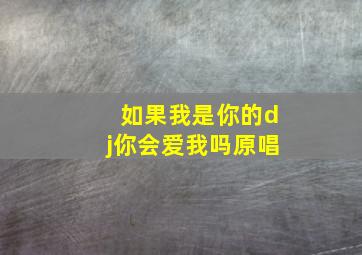 如果我是你的dj你会爱我吗原唱