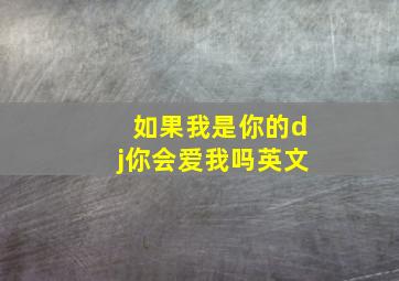 如果我是你的dj你会爱我吗英文