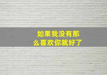 如果我没有那么喜欢你就好了