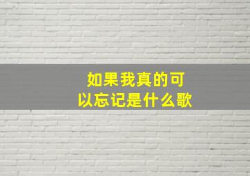 如果我真的可以忘记是什么歌