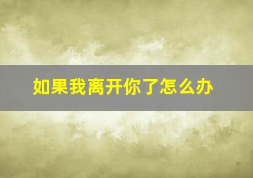 如果我离开你了怎么办