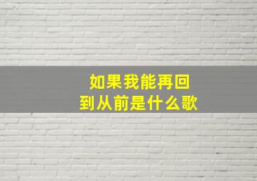 如果我能再回到从前是什么歌