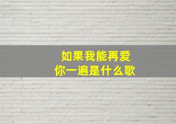 如果我能再爱你一遍是什么歌