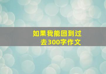 如果我能回到过去300字作文