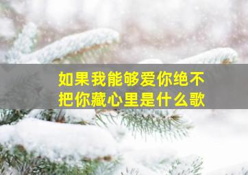 如果我能够爱你绝不把你藏心里是什么歌