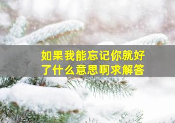 如果我能忘记你就好了什么意思啊求解答