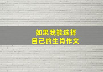 如果我能选择自己的生肖作文