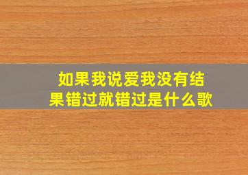 如果我说爱我没有结果错过就错过是什么歌