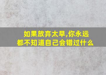 如果放弃太早,你永远都不知道自己会错过什么