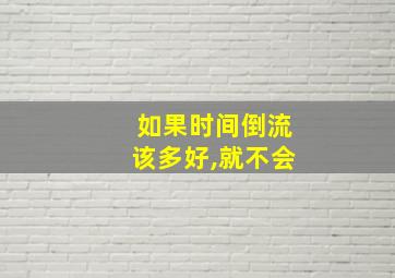 如果时间倒流该多好,就不会