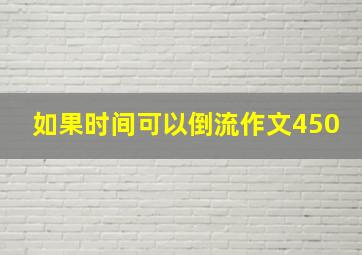 如果时间可以倒流作文450