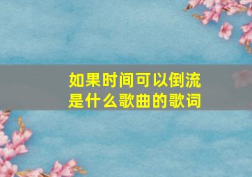 如果时间可以倒流是什么歌曲的歌词