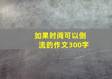 如果时间可以倒流的作文300字