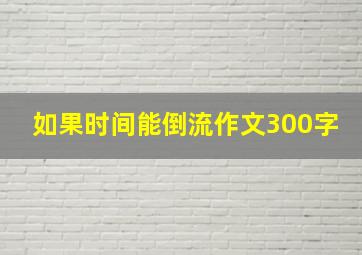 如果时间能倒流作文300字