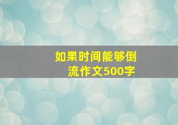 如果时间能够倒流作文500字