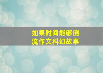 如果时间能够倒流作文科幻故事