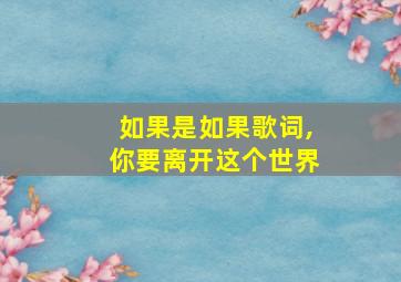 如果是如果歌词,你要离开这个世界