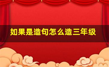 如果是造句怎么造三年级