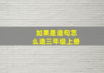 如果是造句怎么造三年级上册