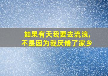 如果有天我要去流浪,不是因为我厌倦了家乡