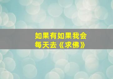 如果有如果我会每天去《求佛》