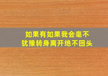 如果有如果我会毫不犹豫转身离开绝不回头