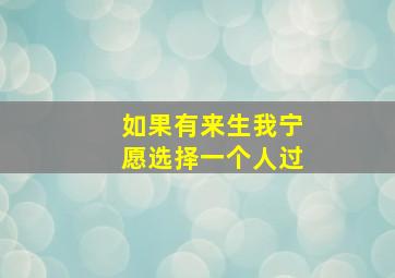 如果有来生我宁愿选择一个人过